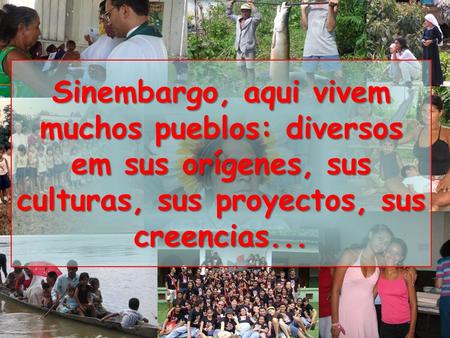 Sinembargo, aqui vivem muchos pueblos: diversos em sus orígenes, sus culturas, sus proyectos, sus creencias...