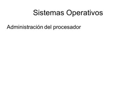 Sistemas Operativos Administración del procesador.