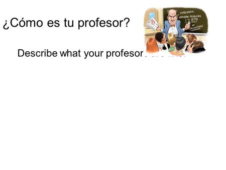 Describe what your profesors are like.