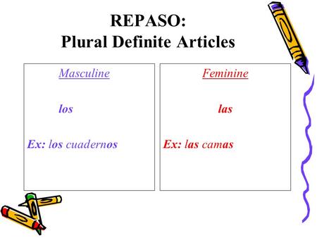 REPASO: Plural Definite Articles Masculine los Ex: los cuadernos Feminine las Ex: las camas.