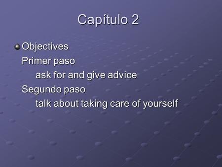 Capítulo 2 Objectives Primer paso ask for and give advice Segundo paso talk about taking care of yourself.