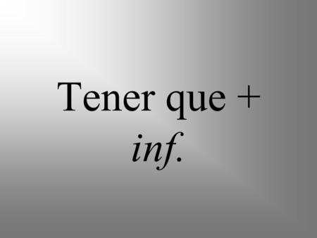 Tener que + inf.. Tener means to have The verb tener, when used with the word que and the infinitive of another verb, means to have to and shows obligation.