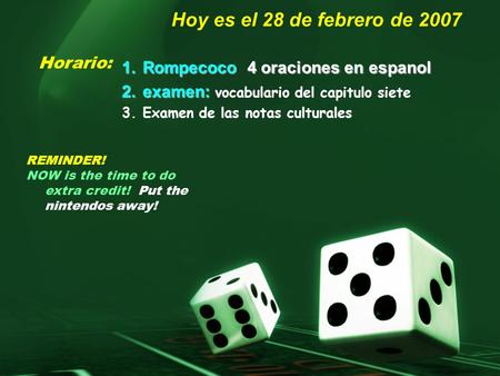Hoy es el 28 de febrero de 2007 1.R ompecoco 4 oraciones en espanol 2.e xamen: vocabulario del capitulo siete 3.Examen de las notas culturales Horario: