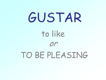 GUSTAR to like or TO BE PLEASING.