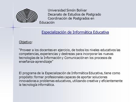 Universidad Simón Bolívar Decanato de Estudios de Postgrado Coordinación de Postgrados en Educación Especialización de Informática Educativa Objetivo: