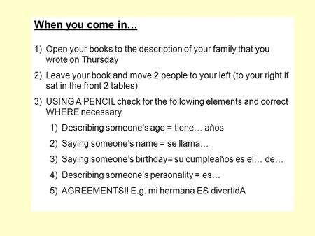 When you come in… Open your books to the description of your family that you wrote on Thursday Leave your book and move 2 people to your left (to your.