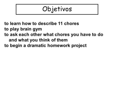 Objetivos to learn how to describe 11 chores to play brain gym to ask each other what chores you have to do and what you think of them to begin a dramatic.