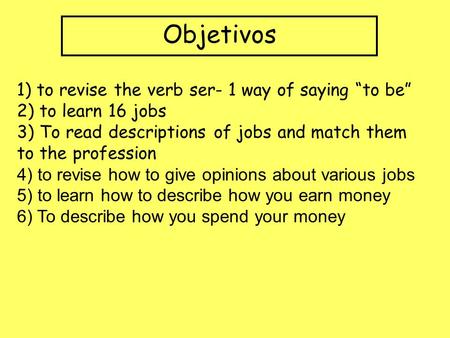 Objetivos 1) to revise the verb ser- 1 way of saying to be 2) to learn 16 jobs 3) To read descriptions of jobs and match them to the profession 4) to.