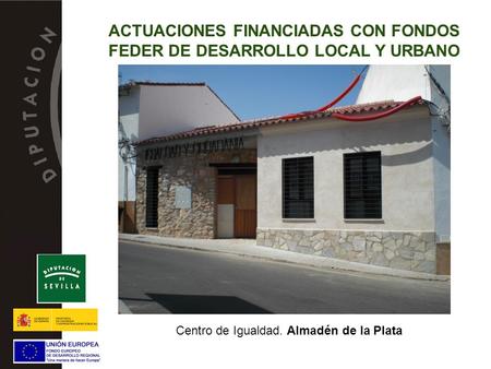 Centro de Igualdad. Almadén de la Plata ACTUACIONES FINANCIADAS CON FONDOS FEDER DE DESARROLLO LOCAL Y URBANO.