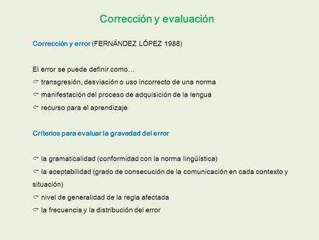 Corrección y evaluación Corrección y error (FERNÁNDEZ LÓPEZ 1988) El error se puede definir como… transgresión, desviación o uso incorrecto de una norma.