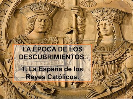 LA ÉPOCA DE LOS DESCUBRIMIENTOS. 1. La España de los Reyes Católicos.