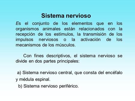Sistema nervioso Es el conjunto de los elementos que en los organismos animales están relacionados con la recepción de los estímulos, la transmisión de.