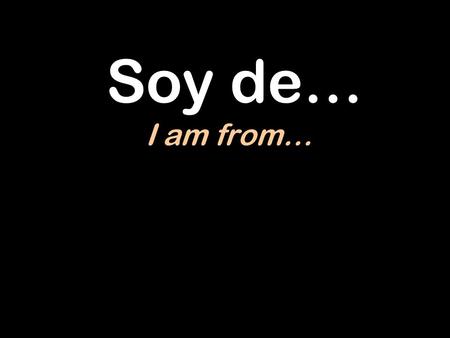 Soy de… I am from….