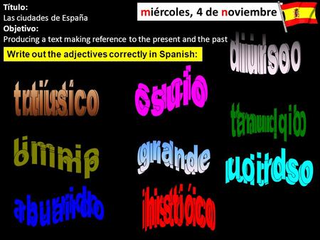 Título: Las ciudades de España Objetivo: Producing a text making reference to the present and the past miércoles, 4 de noviembre Write out the adjectives.