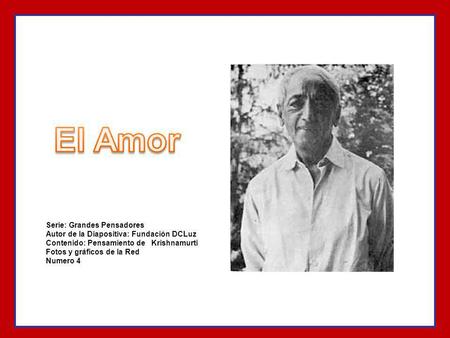 Serie: Grandes Pensadores Autor de la Diapositiva: Fundación DCLuz Contenido: Pensamiento de Krishnamurti Fotos y gráficos de la Red Numero 4.