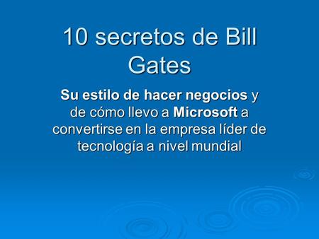 10 secretos de Bill Gates Su estilo de hacer negocios y de cómo llevo a Microsoft a convertirse en la empresa líder de tecnología a nivel mundial.