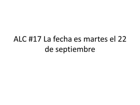ALC #17 La fecha es martes el 22 de septiembre