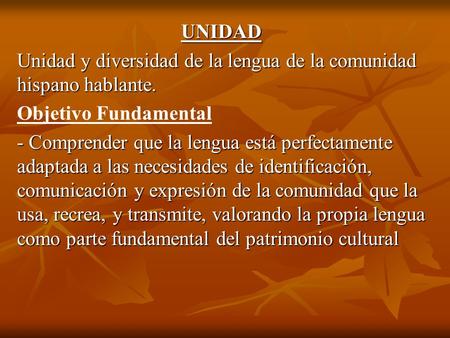 UNIDAD Unidad y diversidad de la lengua de la comunidad hispano hablante. Objetivo Fundamental - Comprender que la lengua está perfectamente adaptada a.