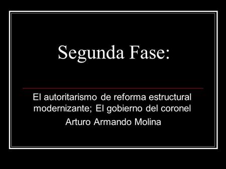 Segunda Fase: El autoritarismo de reforma estructural modernizante; El gobierno del coronel Arturo Armando Molina.