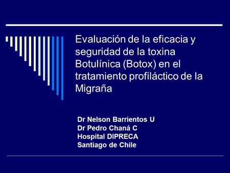 Evaluación de la eficacia y seguridad de la toxina Botulínica (Botox) en el tratamiento profiláctico de la Migraña Dr Nelson Barrientos U Dr Pedro Chaná.
