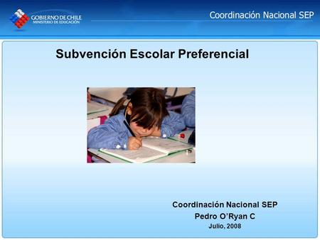 Coordinación Nacional SEP Pedro ORyan C Julio, 2008 Subvención Escolar Preferencial.