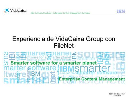 © 2011 IBM Corporation & VidaCaixa Enterprise Content Management Experiencia de VidaCaixa Group con FileNet IBM Software Solutions | Enterprise Content.