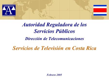 Autoridad Reguladora de los Servicios Públicos Dirección de Telecomunicaciones Servicios de Televisión en Costa Rica Febrero 2005.