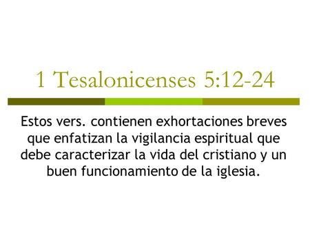 1 Tesalonicenses 5:12-24 Estos vers. contienen exhortaciones breves que enfatizan la vigilancia espiritual que debe caracterizar la vida del cristiano.