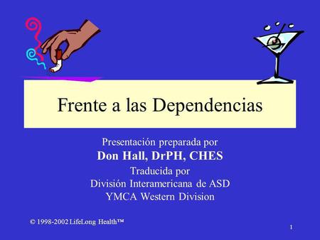 © 1998-2002 LifeLong Health 1 Frente a las Dependencias Presentación preparada por Don Hall, DrPH, CHES Traducida por División Interamericana de ASD YMCA.