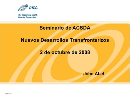 Seminario de ACSDA Nuevos Desarrollos Transfronterizos 2 de octubre de 2008 John Abel.