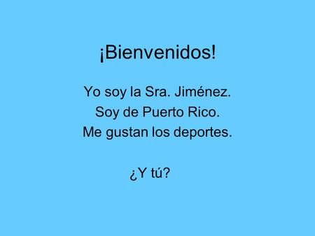¡Bienvenidos! Yo soy la Sra. Jiménez. Soy de Puerto Rico. Me gustan los deportes. ¿Y tú?