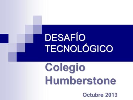 DESAFÍO TECNOLÓGICO Colegio Humberstone Octubre 2013.