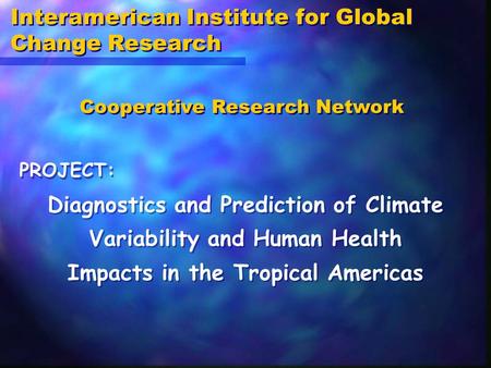 Interamerican Institute for Global Change Research Diagnostics and Prediction of Climate Variability and Human Health Impacts in the Tropical Americas.