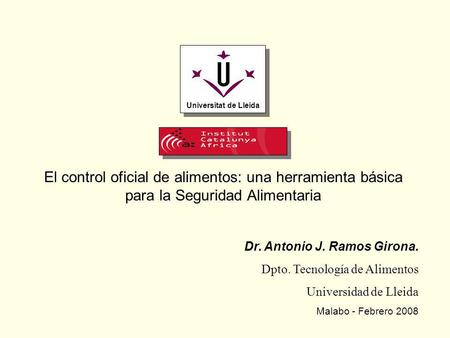 Universitat de Lleida El control oficial de alimentos: una herramienta básica para la Seguridad Alimentaria Dr. Antonio J. Ramos Girona. Dpto. Tecnología.