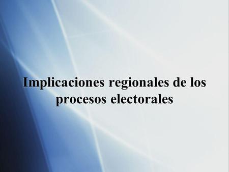Implicaciones regionales de los procesos electorales.