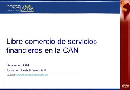 Libre comercio de servicios financieros en la CAN Lima, marzo 2004. Expositor: Alexis D. Valencia M Contacto: