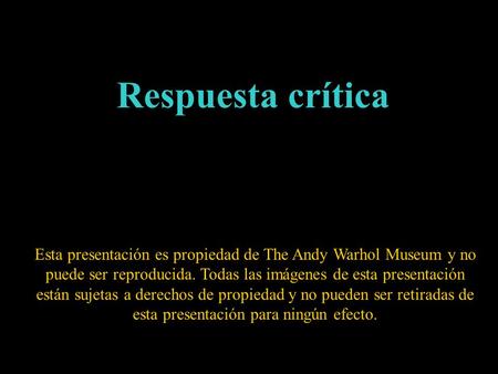 Respuesta crítica Esta presentación es propiedad de The Andy Warhol Museum y no puede ser reproducida. Todas las imágenes de esta presentación están sujetas.
