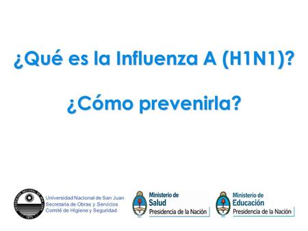 ¿Qué es la Influenza A (H1N1)? ¿Cómo prevenirla? Universidad Nacional de San Juan Secretaria de Obras y Servicios Comité de Higiene y Seguridad.