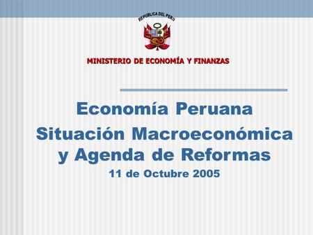 Economía Peruana Situación Macroeconómica y Agenda de Reformas 11 de Octubre 2005 Economía Peruana Situación Macroeconómica y Agenda de Reformas 11 de.
