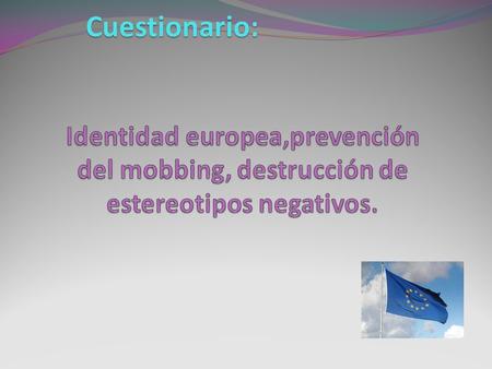 Cuestionario: Identidad europea,prevención del mobbing, destrucción de estereotipos negativos.
