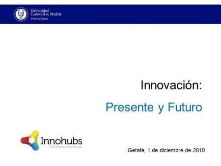 Innovación: Presente y Futuro Getafe, 1 de diciembre de 2010.