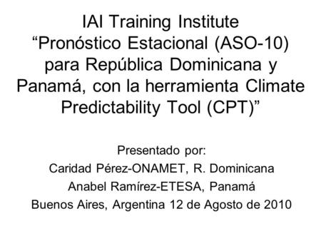 IAI Training Institute “Pronóstico Estacional (ASO-10) para República Dominicana y Panamá, con la herramienta Climate Predictability Tool (CPT)” Presentado.