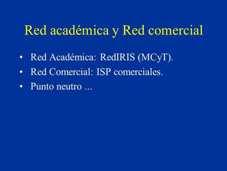 Red académica y Red comercial Red Académica: RedIRIS (MCyT). Red Comercial: ISP comerciales. Punto neutro...