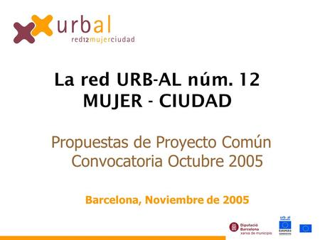 Propuestas de Proyecto Común Convocatoria Octubre 2005 Barcelona, Noviembre de 2005 La red URB-AL núm. 12 MUJER - CIUDAD.