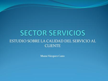 ESTUDIO SOBRE LA CALIDAD DEL SERVICIO AL CLIENTE Manu Vázquez Cano