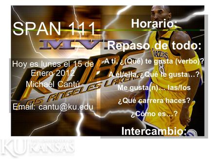 SPAN 111 Hoy es lunes el 15 de Enero 2012 Michael Cantú   Horario: Repaso de todo: A tí, ¿(Qué) te gusta (verbo)? A él/ella, ¿Qué le.