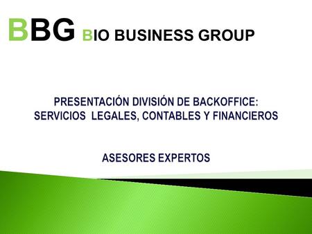 BBG BIO BUSINESS GROUP PRESENTACIÓN DIVISIÓN DE BACKOFFICE: SERVICIOS LEGALES, CONTABLES Y FINANCIEROS ASESORES EXPERTOS.