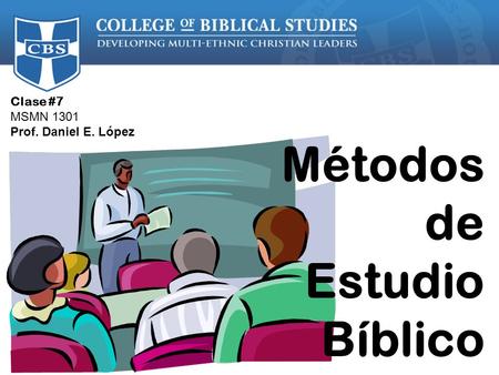 Clase #7 MSMN 1301 Prof. Daniel E. López Métodos de Estudio Bíblico.