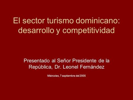 El sector turismo dominicano: desarrollo y competitividad Presentado al Señor Presidente de la República, Dr. Leonel Fernández Miércoles, 7 septiembre.
