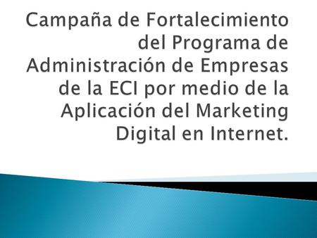 Campaña de Fortalecimiento del Programa de Administración de Empresas de la ECI por medio de la Aplicación del Marketing Digital en Internet.